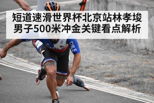 短道速滑世界杯北京站林孝埈男子500米冲金关键看点解析