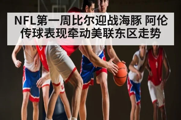 NFL第一周比尔迎战海豚 阿伦传球表现牵动美联东区走势