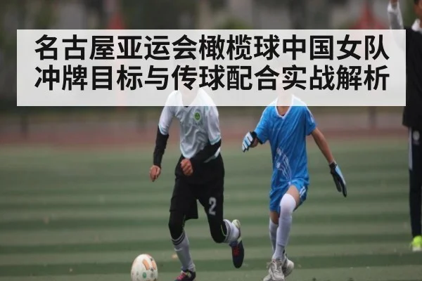 名古屋亚运会橄榄球中国女队冲牌目标与传球配合实战解析