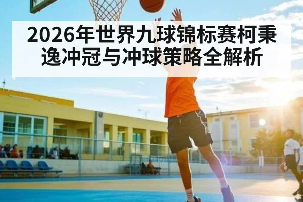 2026年世界九球锦标赛柯秉逸冲冠与冲球策略全解析