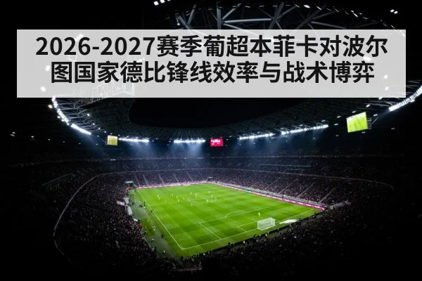 2026-2027赛季葡超本菲卡对波尔图国家德比锋线效率与战术博弈