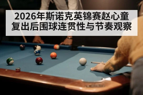 2026年斯诺克英锦赛赵心童复出后围球连贯性与节奏观察